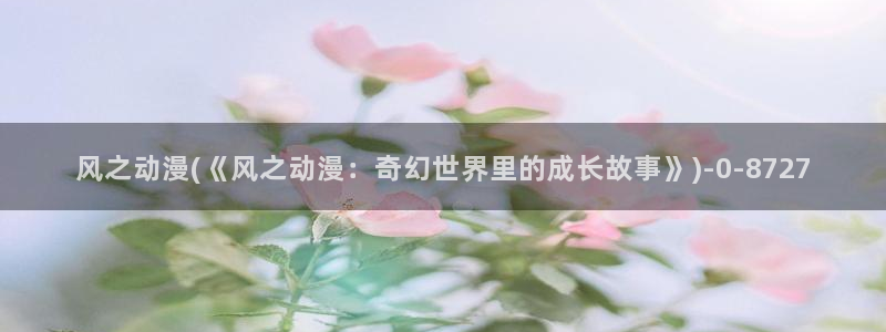 成人动漫：风之动漫(《风之动漫：奇幻世界里的成长故事》)