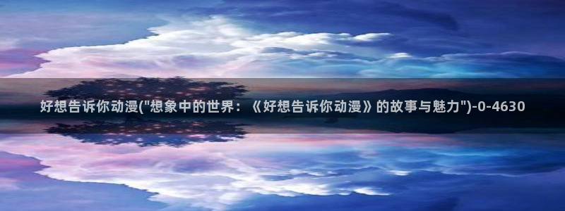 动漫电影大全免费：好想告诉你动漫(\