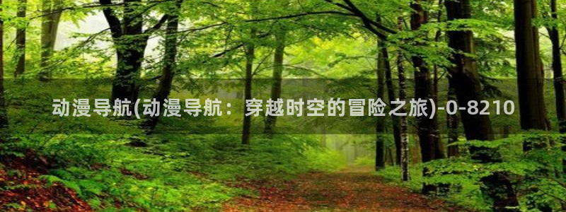 怦然心动漫画全集免费阅读：动漫导航(动漫导航：穿越时空的冒险之旅)